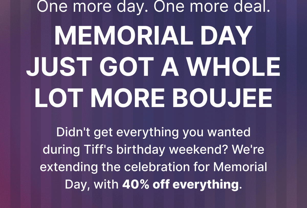 One more day. One more deal -  40% off everything.