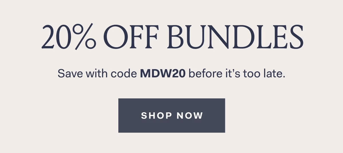 20% off bundles save wih code MDW20 before it's too late SHOP NOW