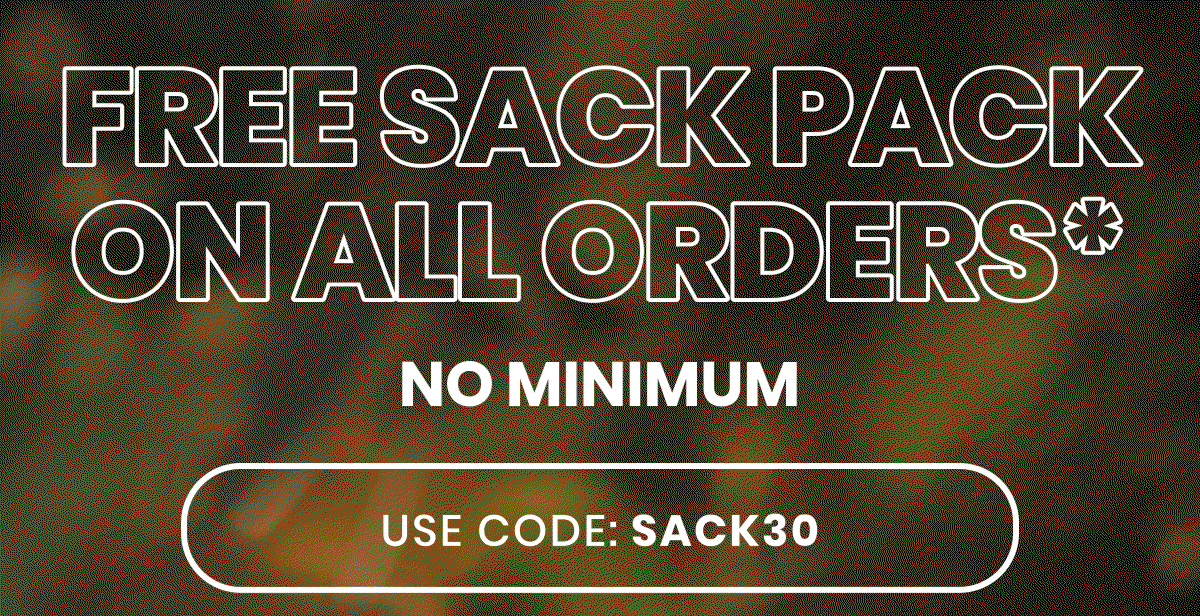 Free sack pack on all orders. No minimum. Use code: SACK30