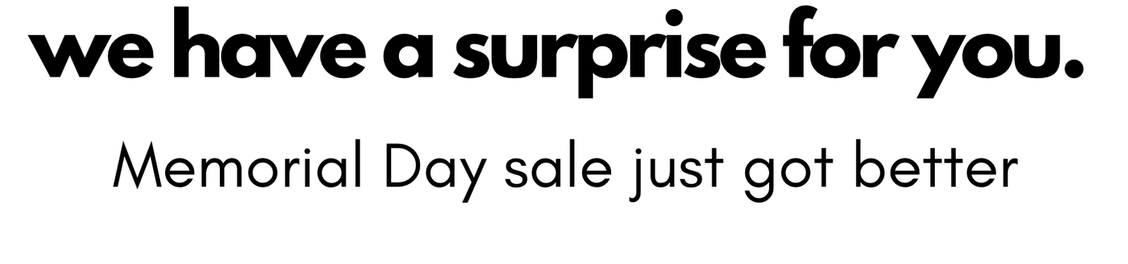 we have a surprise for you. Memorial Day sale just got better