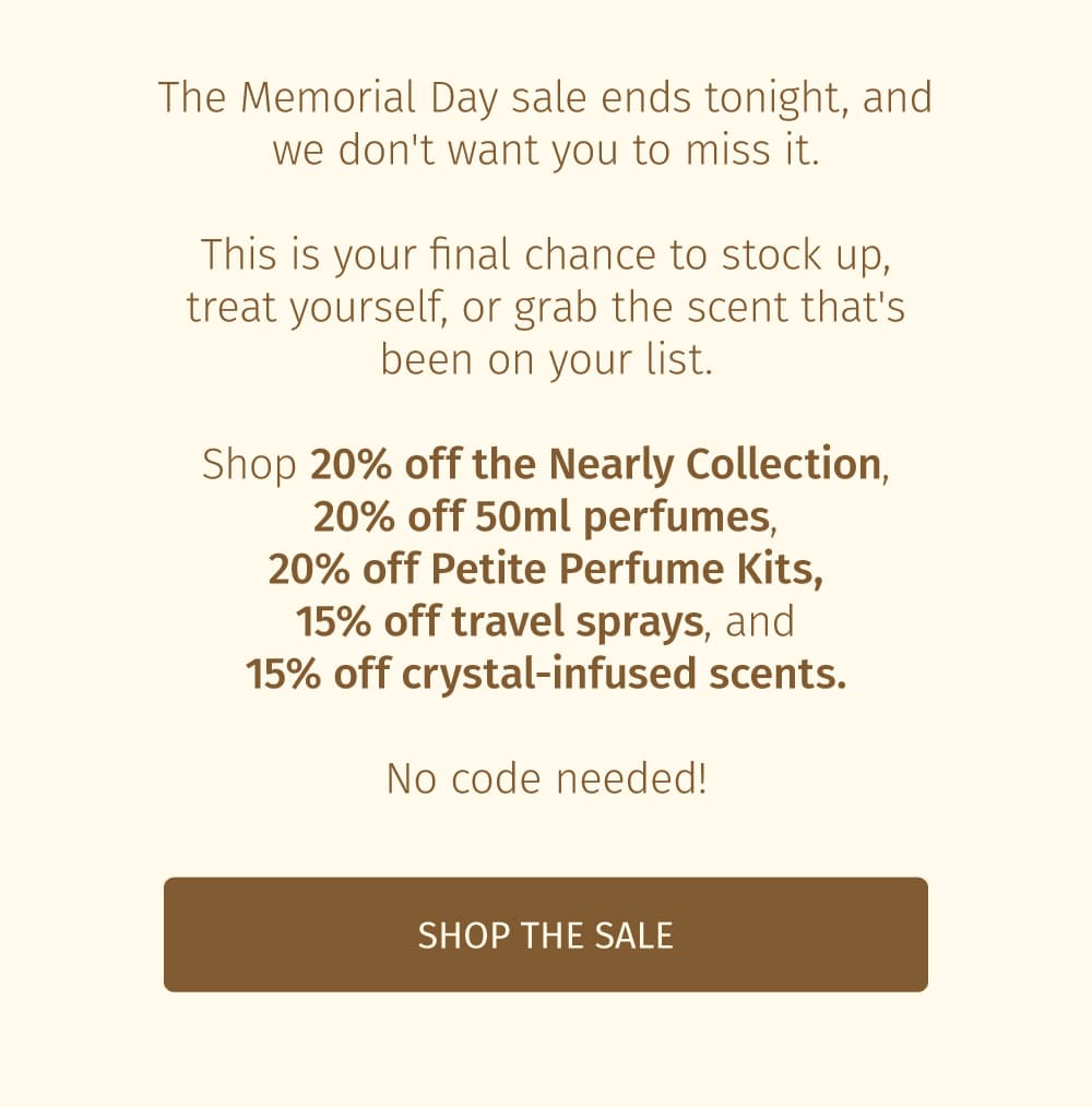 The Memorial Day sale ends tonight, and we don't want you to miss it.  This is your final chance to stock up, treat yourself, or grab the scent that's been on your list.