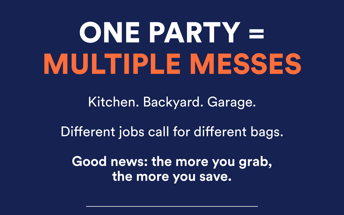 One party = multiple messes. Kitchen. Backyard. Garage. Different jobs call for different bags. More you grab, more you save.