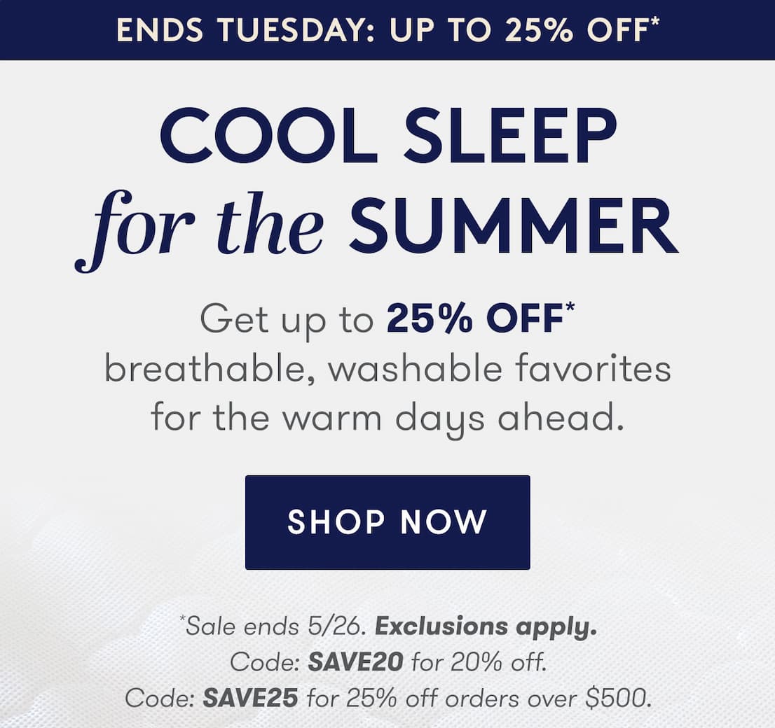 Cool Sleep For The Summer - Get up to 25% OFF* breathable, washable favorites for the warm days ahead.