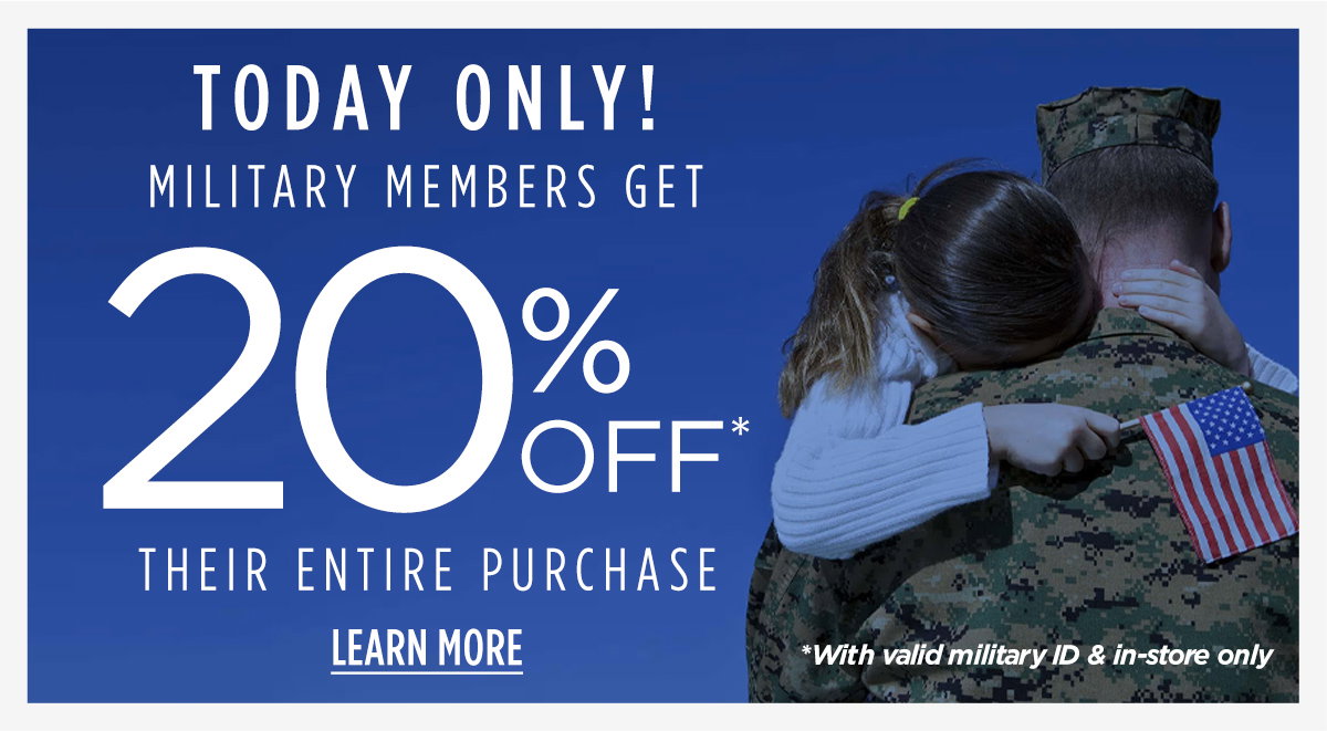 Today Only! | Military Members Get 20% Off Their Entire Purchase | Learn More