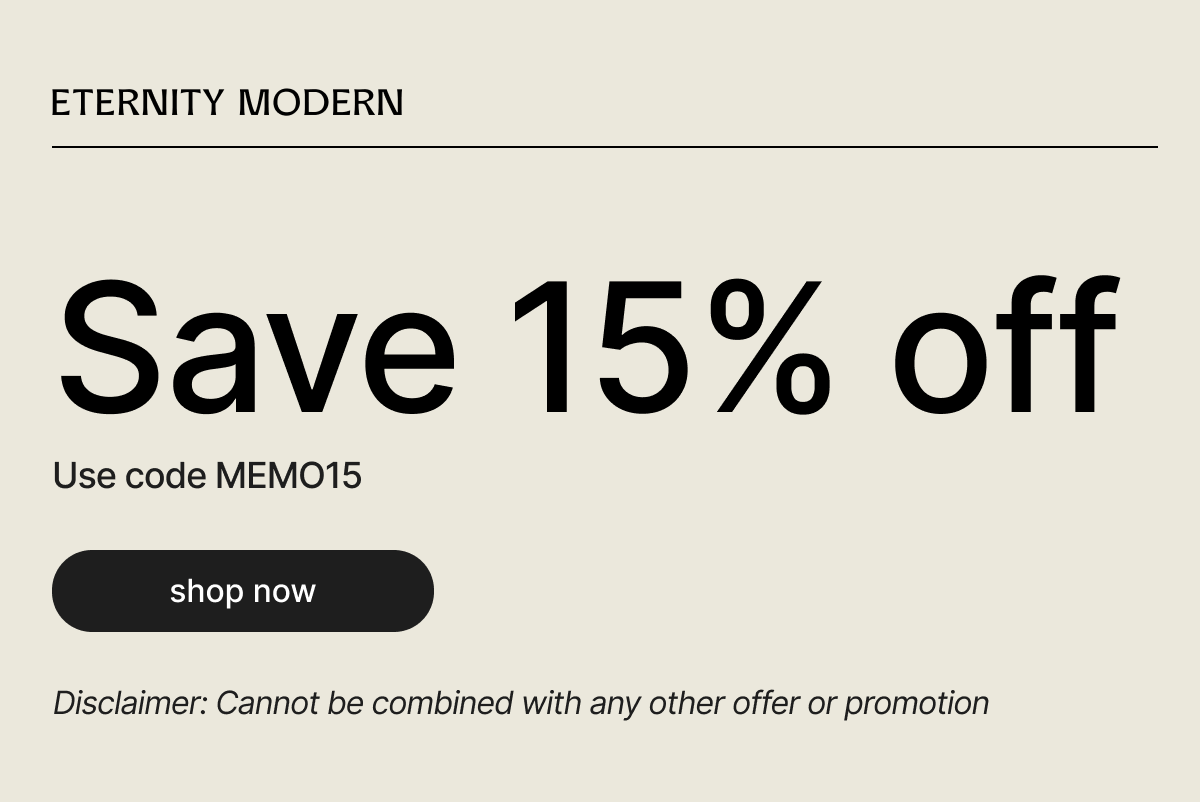 ETERNITY MODERN - Save 15% off - Use code MEMO15 - shop now - Disclaimer: Offer cannot be combined with any other offer or promotion.