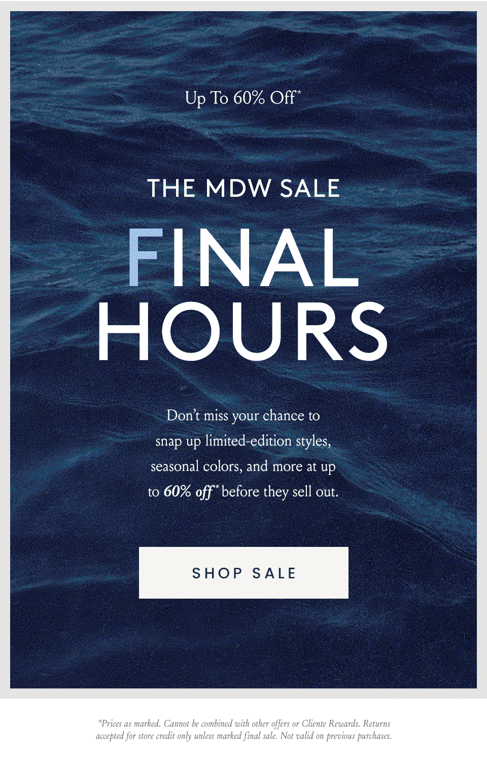 —Up To 60% Off*—  The MDW Sale Final Hours, Don’t miss your chance to snap up limited-edition styles, seasonal colors, and more at up to 60% off* before they sell out. < Shop Sale > * Prices as marked. Cannot be combined with other offers or Client Rewards. Returns accepted for store credit only unless marked final sale. Not valid on previous purchases. 