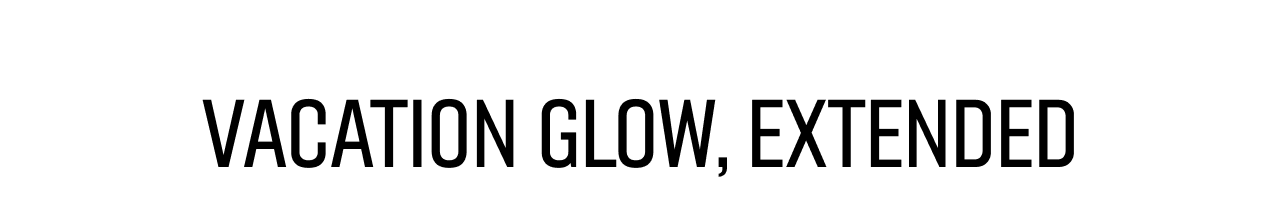 Vacation Glow, Extended.