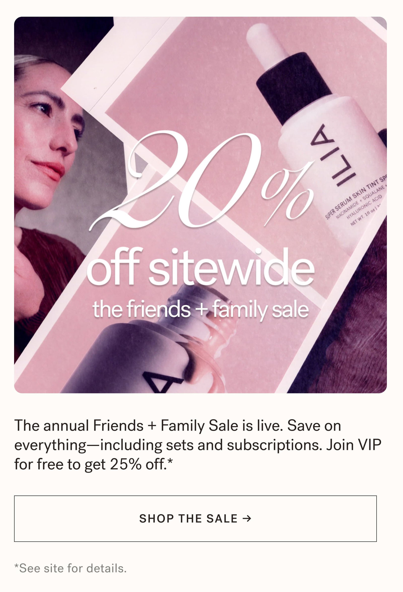 20% off sitewide the friends+family sale  The annual Friends + Family Sale is live. Save on everything—including sets and subscriptions. Join VIP for free to get 25% off.* [ SHOP THE SALE ] *See site for details.