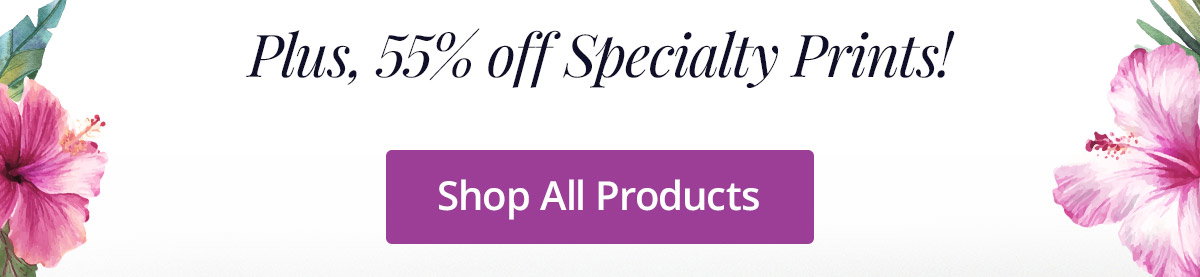 Plus, 55% off Specialty Prints!