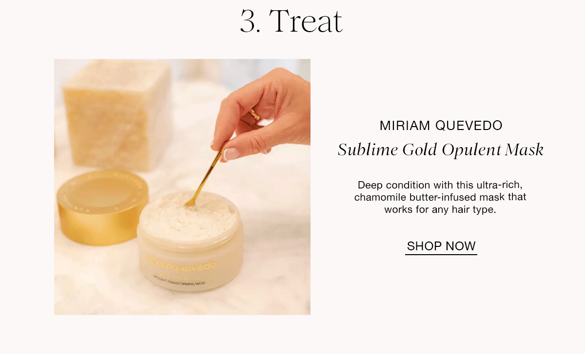 3. Treat MIRIAM QUEVEDO Sublime Gold Opulent Mask Deep condition with this ultra-rich chamomile butter-infused mask that works for any hair toe. SHOP NOW