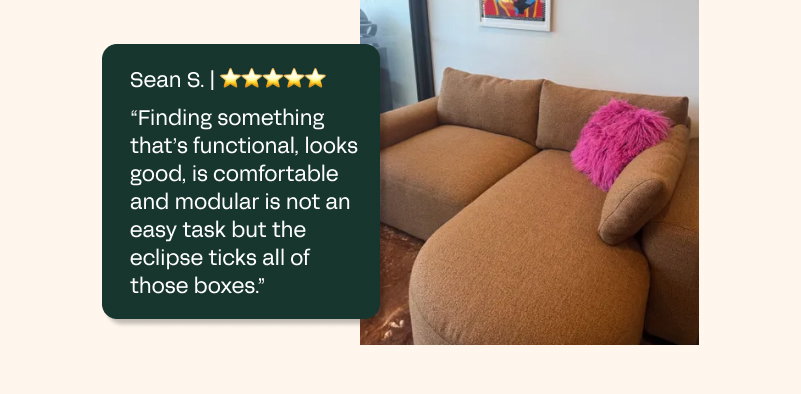 Sean S. | ⭐⭐⭐⭐⭐ "Finding something that’s functional, looks good, is comfortable and modular is not an easy task but the eclipse ticks all of those boxes."