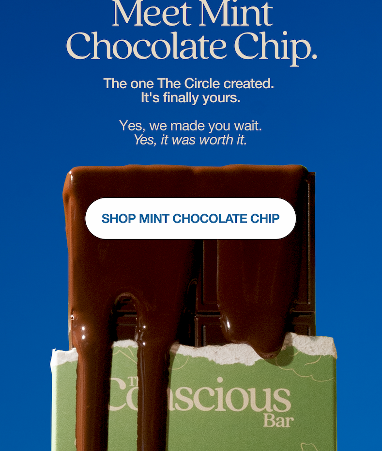 Meet Mint Chocolate Chip.   The one The Circle voted for.  It's finally yours.   Yes, we made you wait. Yes, it was worth it. SHOP MINT CHOCOLATE CHIP