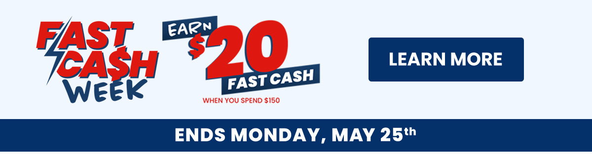 Fast Cash Week  Earn $20 Fast Cash on Orders $150+ Ends Monday, May 25th