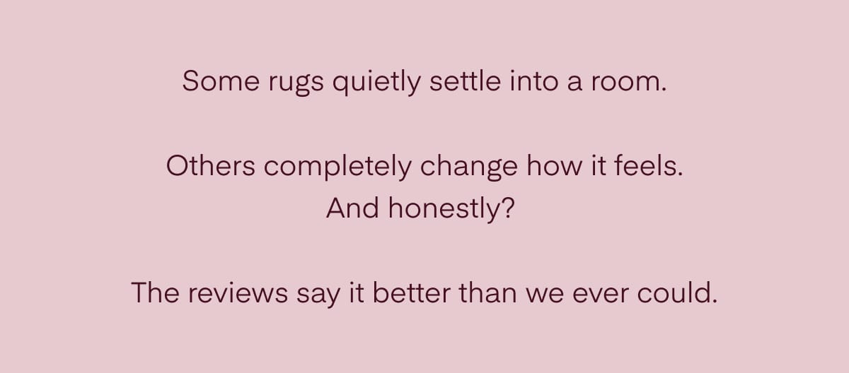 Some rugs quietly settle into a room.  Others completely change how it feels. And honestly?   The reviews say it better than we ever could.