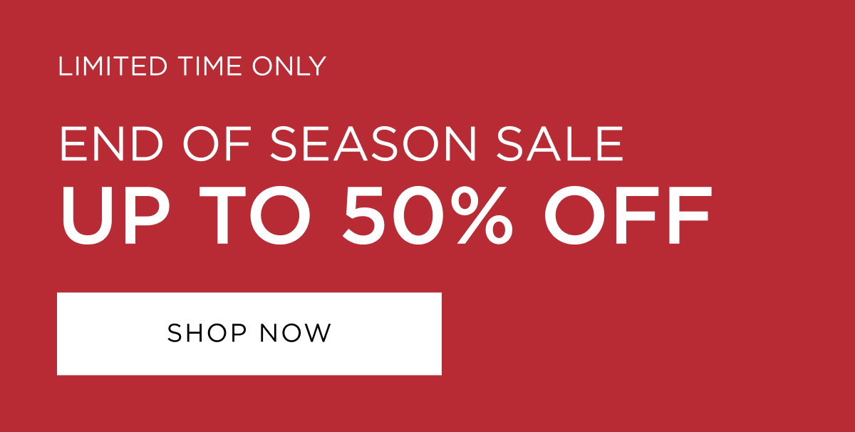 End of Season Sale is here! Shop up to 50% off sale. Shop in store & online now.