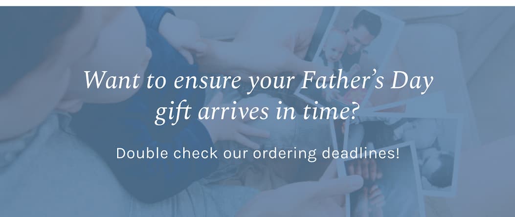 Want to ensure your Father’s Day gift arrives in time? Double check our ordering deadlines!