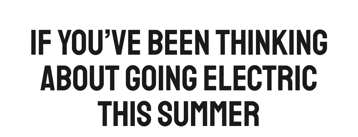 If you've been thinking about going electric this summer