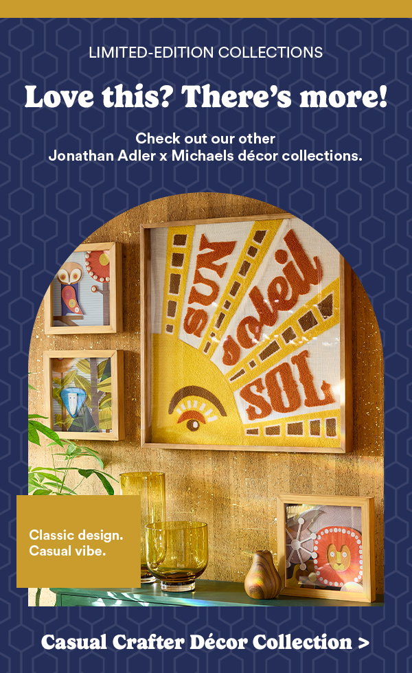 Love this? There's more! Check out our other Jonathan Adler x Michaels decor collections. Casual Crafter Décor Collection >