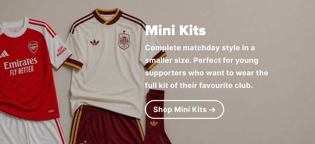 Mini kits Complete matchday style in a smaller size. Perfect for young supporters who want to wear the full kit of their favourite club.