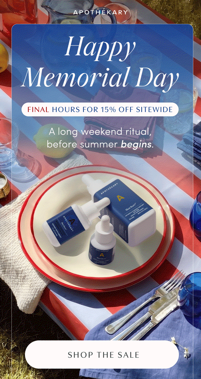 APOTHEKARY | Happy Memorial Day | FINAL HOURS FOR 15% OFF SITEWIDE | A long weekend ritual, before summer begins. | SHOP THE SALE