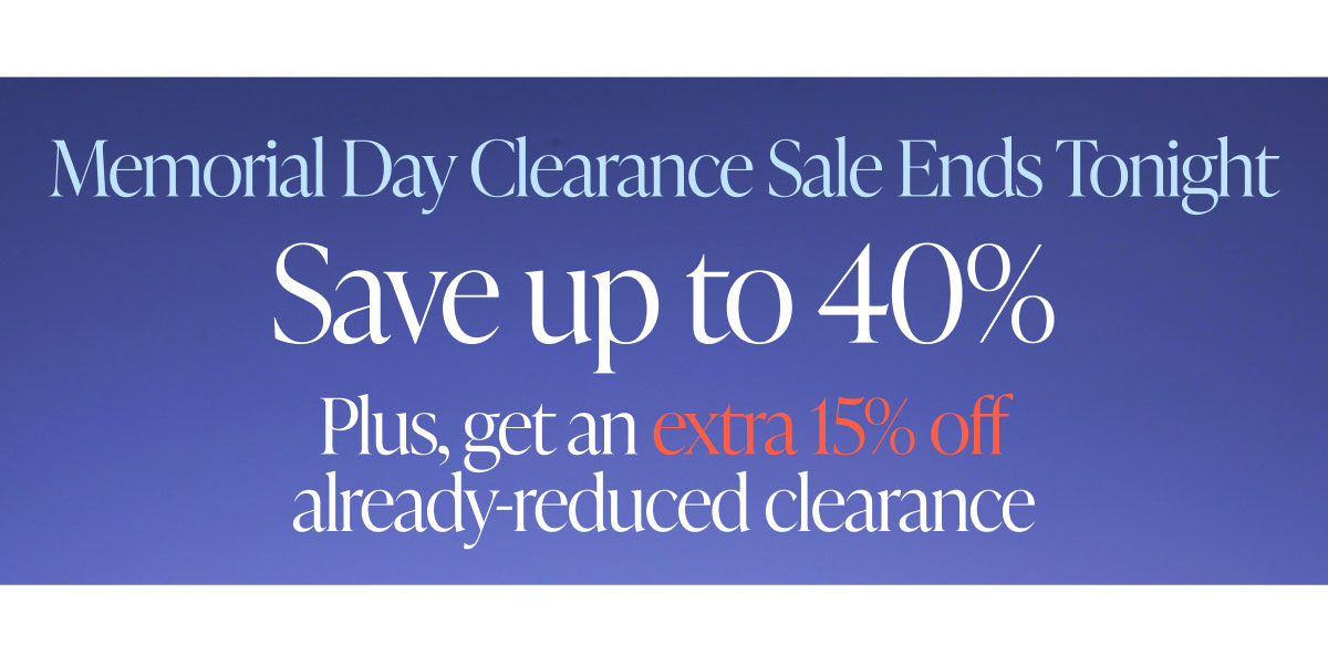 Memorial Day Weekend Sale Ends Tonight.. Save up to 40%. Plus, get an extra 15% off already-reduced clearance