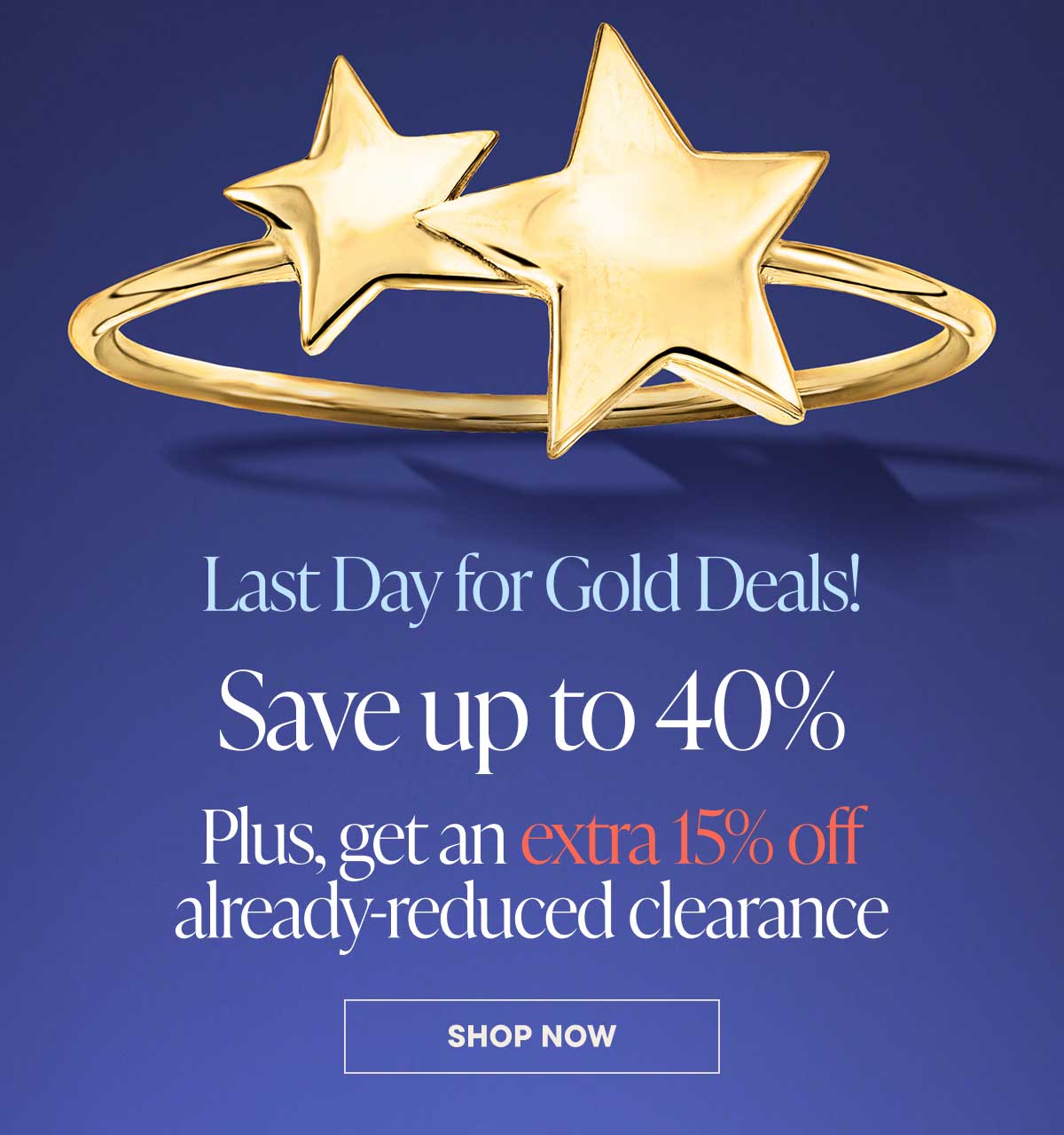 Last Day for Gold Deals! Save up to 40%. Plus, get an extra 15% off already-reduced clearance. Shop Now