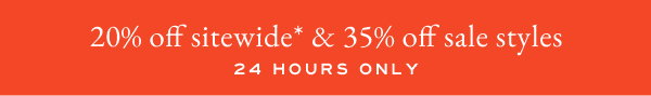 20% off sitewide* & 35% off sale styles - 24 hours only