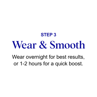 STEP 3: Wear & Smooth – Wear overnight for best results, or 1-2 hours for a quick boost.