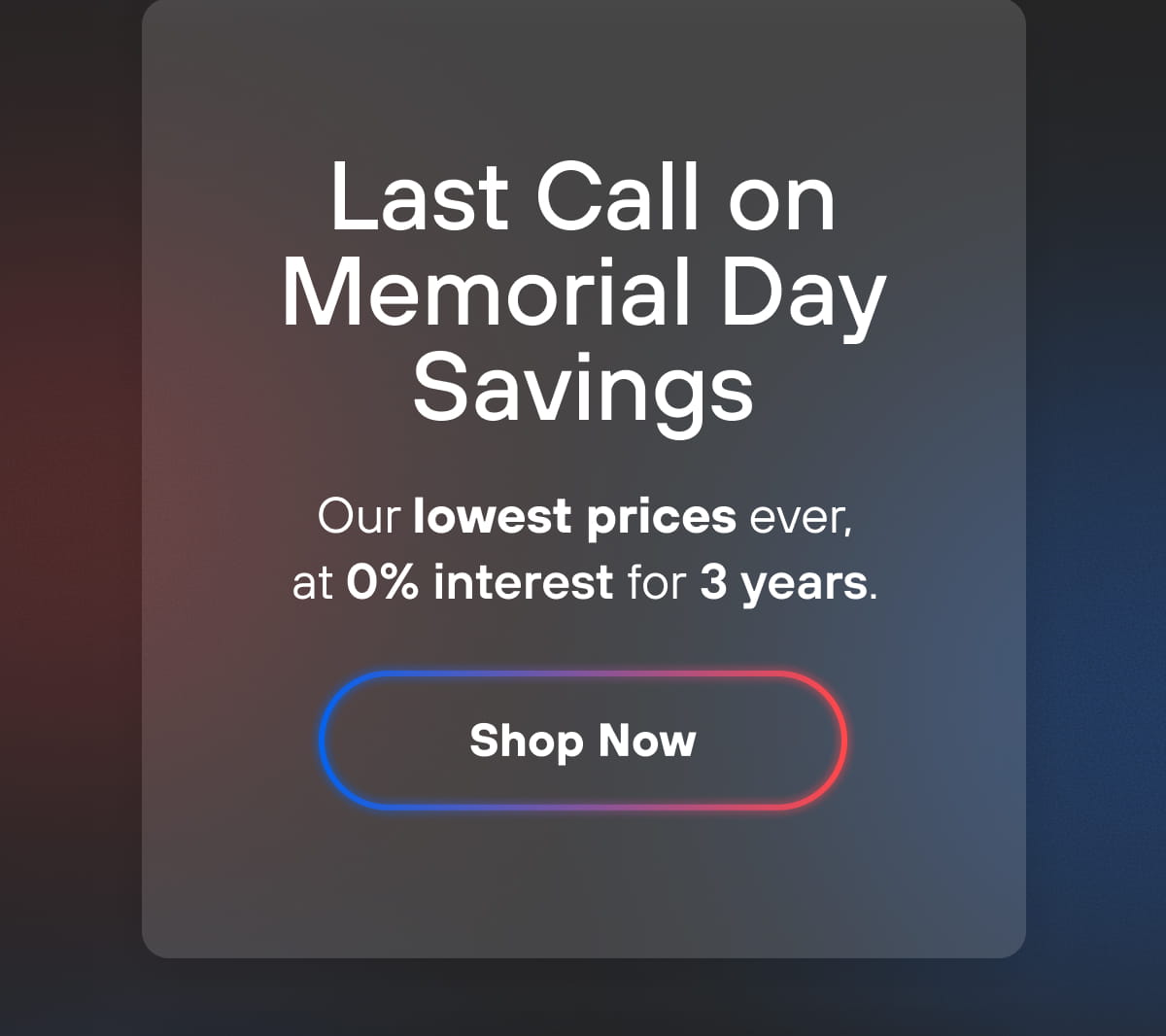 Last Call on Memorial Day Savings | Shop Now
