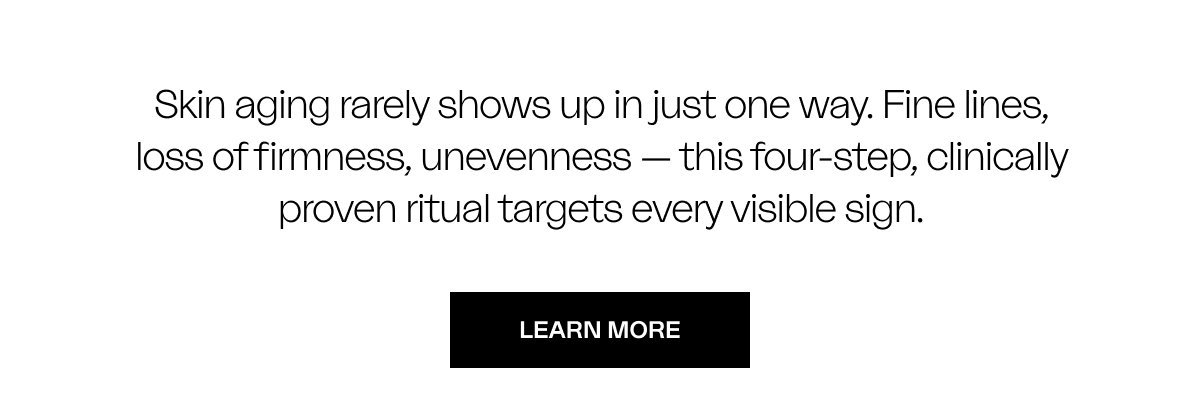 Skin aging rarely shows up in just one way. Fine lines, loss of firmness, unevenness — this four-step, clinically proven ritual targets every visible sign.