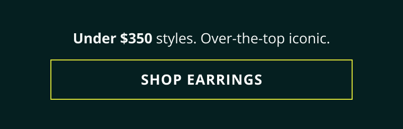 Under $350. Over-the-top iconic. Click here to shop earrings