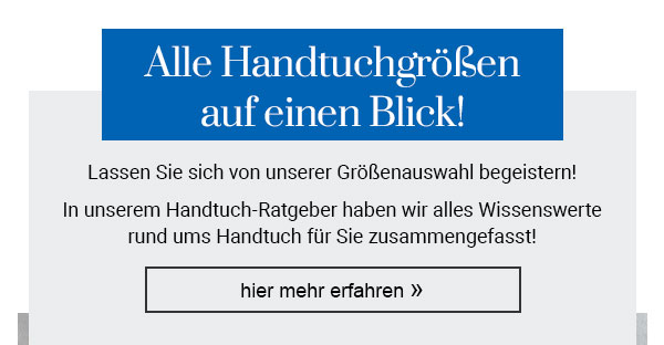 Alle Handtuchgrößen auf einen Blick! Lassen Sie sich von unserer Größenauswahl begeistern! In unserem Handtuch-Ratgeber haben wir alles Wissenswerte rund ums Handtuch für Sie zusammengefasst! Hier mehr erfahren! 
