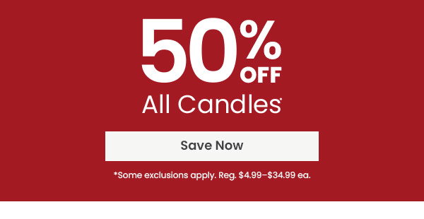 50 percent off all candles. Save Now button. Some exclusions apply with regular prices from 4.99 to 34.99 each.