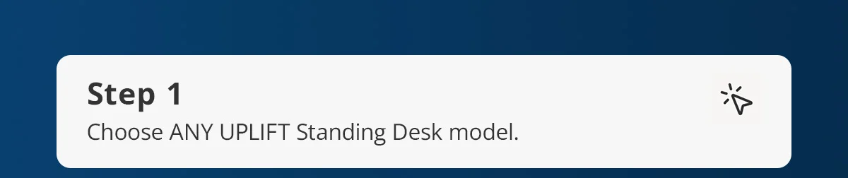Step 1) Choose ANY UPLIFT Standing Desk model