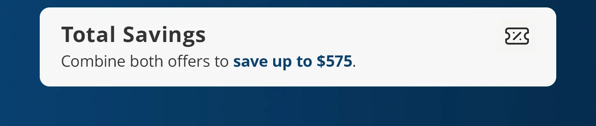 Total savings of up to $575 when you combine both offers.