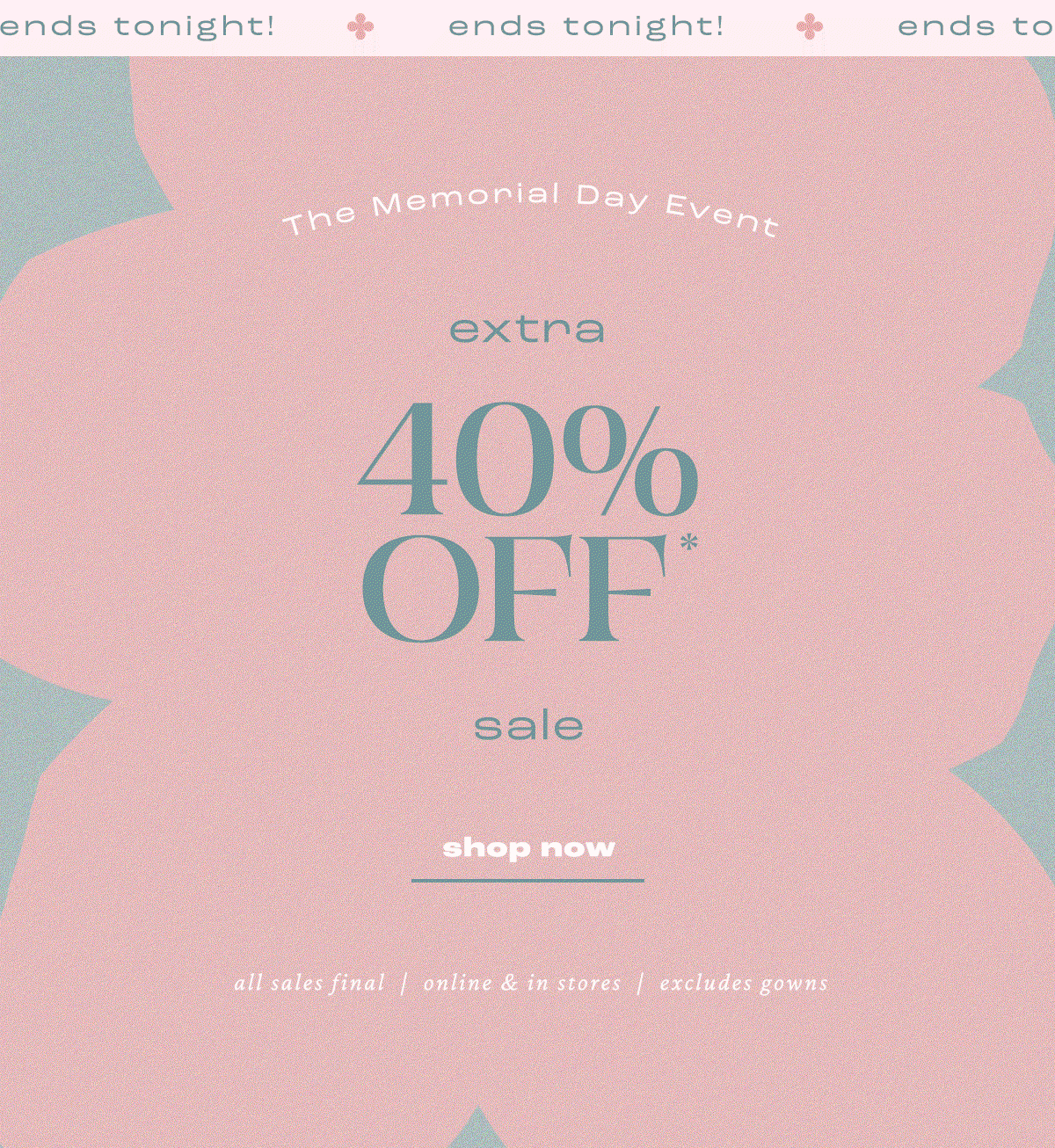 Ends tonight! The Memorial Day Event extra 40% Off* sale. Shop today.