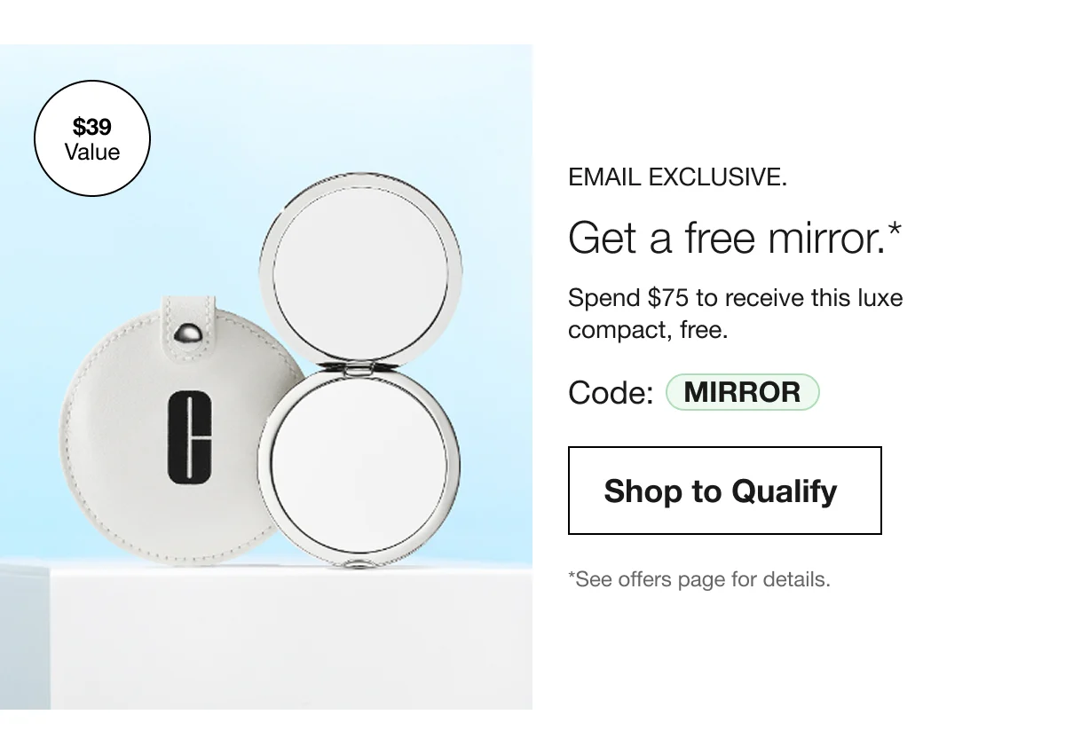 EMAIL EXCLUSIVE | Get a free mirror.* | Spend $75 to receive this luxe compact, free. | Code: MIRROR | Shop to Qualify | *See offers page for details.