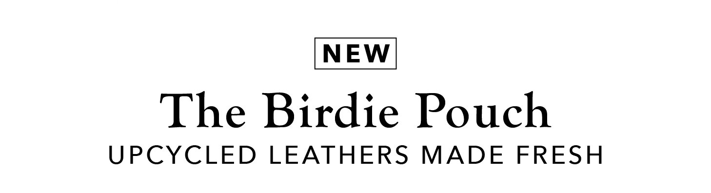 New! The Birdie Pouch, Upcycled Leathers Made Fresh