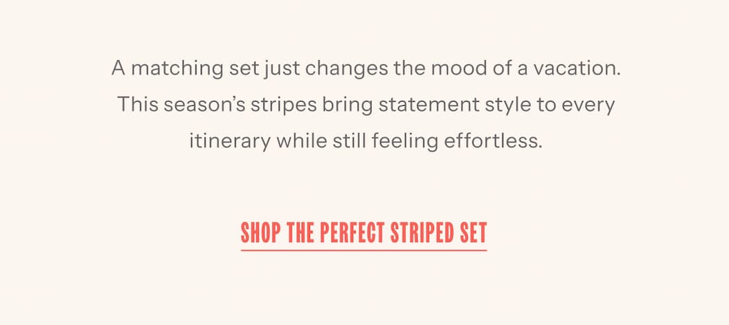 A matching set just changes the mood of a vacation. This season’s stripes bring statement style to every itinerary while still feeling effortless. | Shop The Perfect Striped Set