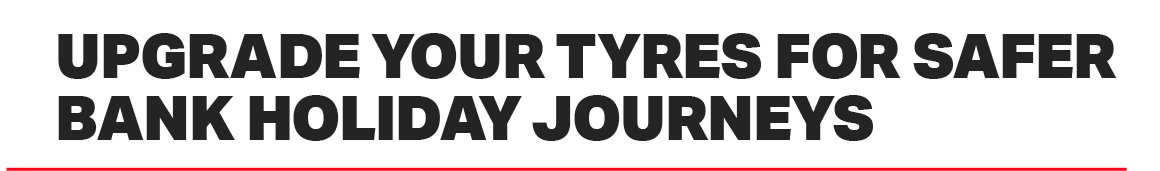 UPGRADE YOUR TYRES FOR SAFER BANK HOLIDAY JOURNEYS