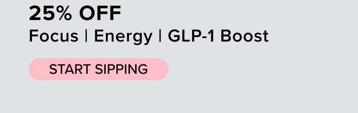 25% OFF Focus | Energy | GLP-1 Boost. Start sipping.