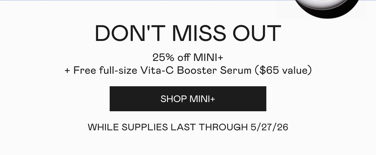 Don't Miss Out! 25% off MINI+ plus free full-size Vita-C Booster Serum ($65 value). While supplies last through 5/27/26. Click here to shop MINI+!