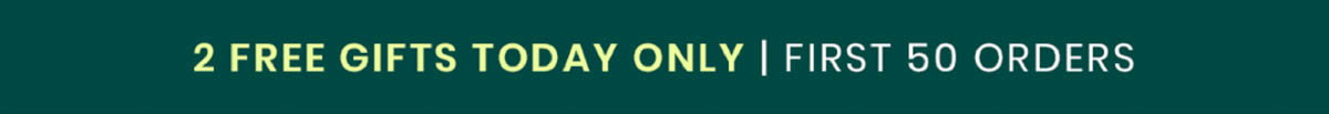 2 FREE GIFTS TODAY ONLY | FIRST 50 ORDERS