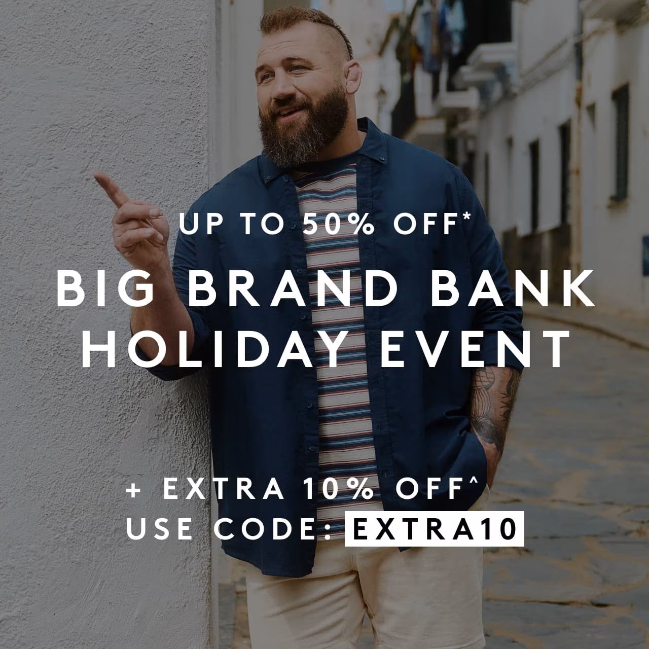 Up to 50% off* - Big Brand Bank Holiday Event + extra 10% off^ use code: EXTRA10