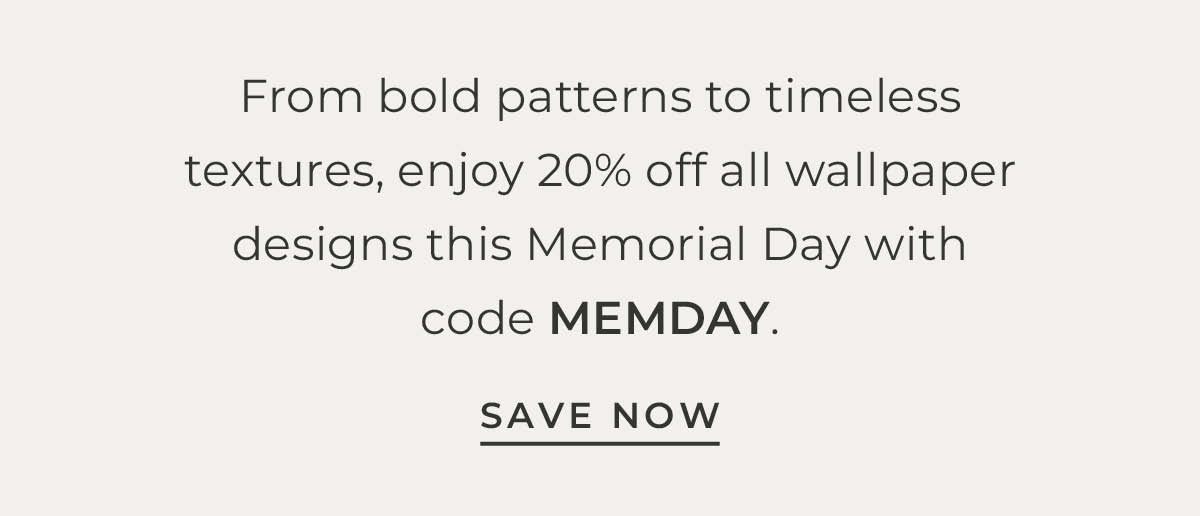 Text box with "From bold patterns to timeless textures, enjoy 20% off all wallpaper designs this Memorial Day with code MEMDAY."