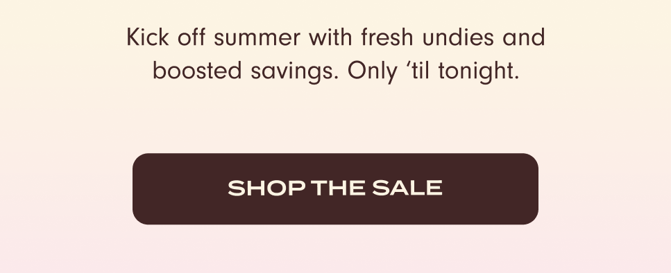 Kick off summer with fresh undies and boosted savings. Only 'til tonight. Shop the Sale