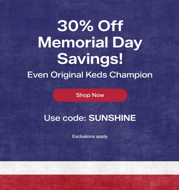 A textured navy background says 30% Off Memorial Day Savings! Even Original Keds Champion.  Use code: SUNSHINE. Exclusions apply. Shop Now.