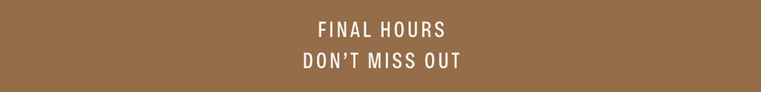FINAL HOURS. DON'T MISS OUT