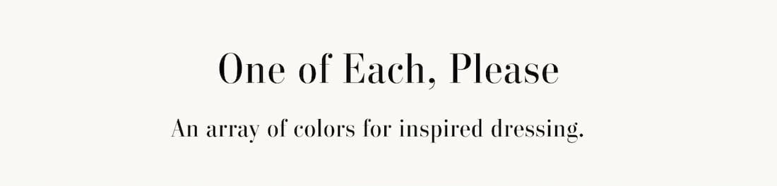 One of Each, Please. An array of colors for inspired dressing.