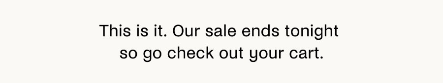 This is it. Our sale ends tonight so go check out your cart.